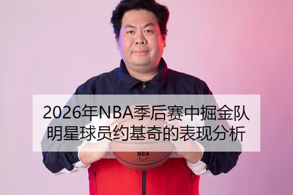 2026年NBA季后赛中掘金队明星球员约基奇的表现分析