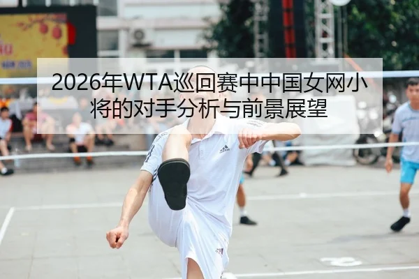 nian-xun-hui-sai-zhong-zhong-guo-nv-wang-xiao-jiang-de-dui-shou-fen-xi-yu-qian-jing-zhan-wang-2-575.jpg