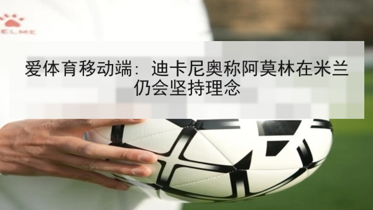 爱体育移动端: 迪卡尼奥称阿莫林在米兰仍会坚持理念