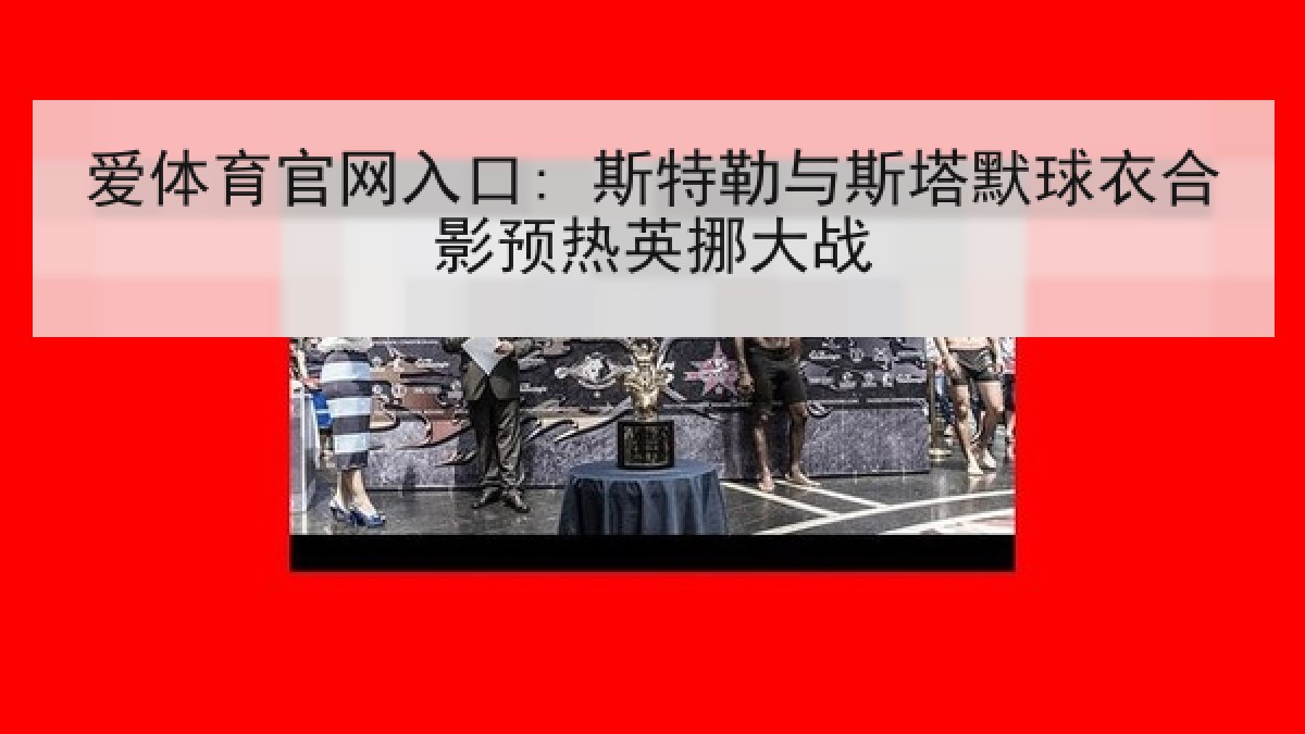 爱体育官网入口: 斯特勒与斯塔默球衣合影预热英挪大战 爱体育官网入口: 斯特勒与斯塔默球衣合影预热英挪大战