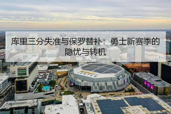 库里三分失准与保罗替补：勇士新赛季的隐忧与转机