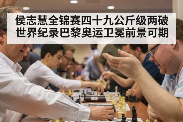 侯志慧全锦赛四十九公斤级两破世界纪录巴黎奥运卫冕前景可期