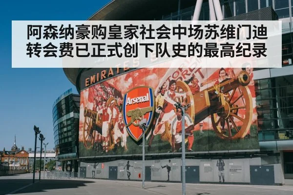 阿森纳豪购皇家社会中场苏维门迪 转会费已正式创下队史的最高纪录
