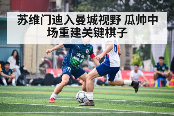 苏维门迪入曼城视野 瓜帅中场重建关键棋子