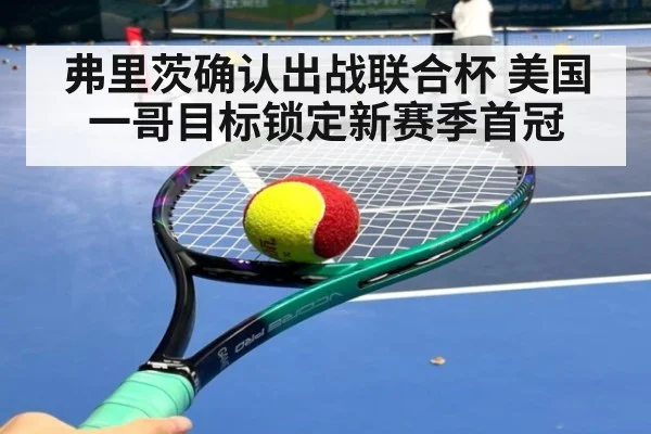 弗里茨确认出战联合杯 美国一哥目标锁定新赛季首冠